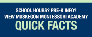 School Hours? Pre-K info? View Muskegon Montessori Academy Quick Facts